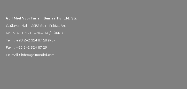 Metin Kutusu: Golf Med Yap? Turizm San.ve Tic. Ltd. ?ti.?a?layan Mah.  2053 Sok.  Pekta? Apt.No: 51/3  07230  ANYALYA / T?RK?YETel   : +90 242 324 87 28 (Pbx)Fax  : +90 242 324 87 29Ee-mail : info@golfmedltd.com